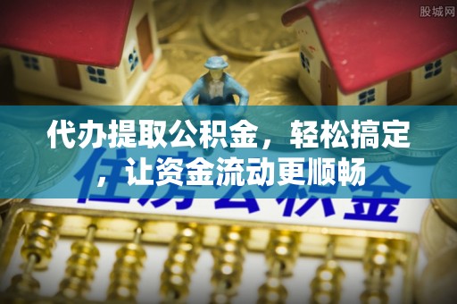 平远代办提取公积金，轻松搞定，让资金流动更顺畅