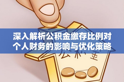 平远深入解析公积金缴存比例对个人财务的影响与优化策略