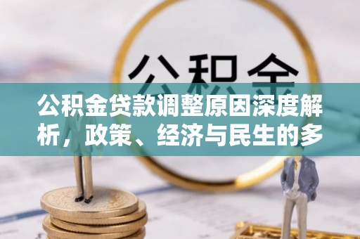 平远公积金贷款调整原因深度解析，政策、经济与民生的多重考量