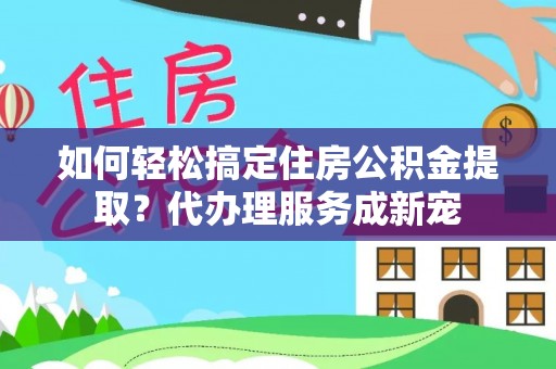 平远如何轻松搞定住房公积金提取？代办理服务成新宠