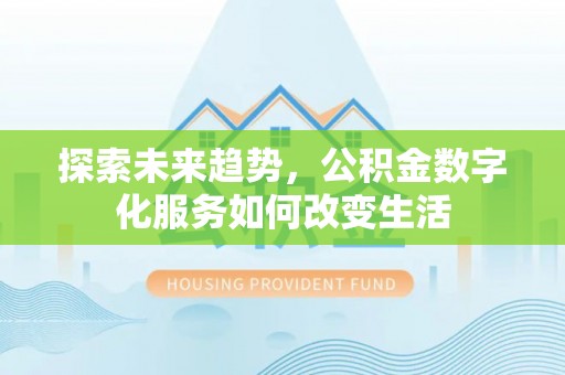 平远探索未来趋势，公积金数字化服务如何改变生活