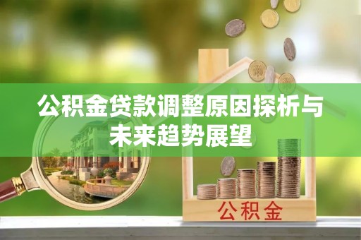 平远公积金贷款调整原因探析与未来趋势展望