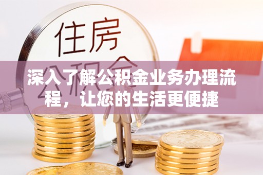 平远深入了解公积金业务办理流程，让您的生活更便捷
