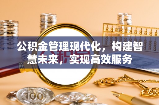 平远公积金管理现代化，构建智慧未来，实现高效服务