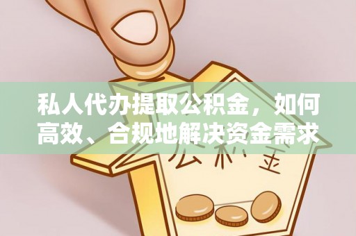 平远私人代办提取公积金，如何高效、合规地解决资金需求