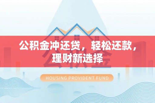 平远公积金冲还贷，轻松还款，理财新选择