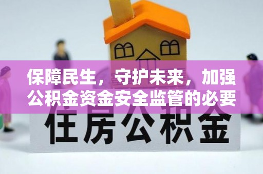 平远保障民生，守护未来，加强公积金资金安全监管的必要性与实践