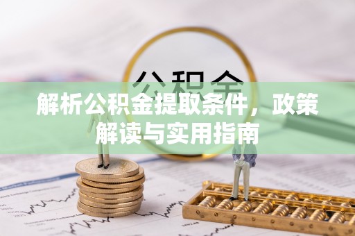 平远解析公积金提取条件，政策解读与实用指南