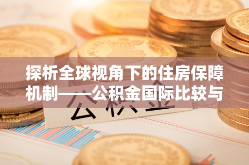 平远探析全球视角下的住房保障机制——公积金国际比较与启示