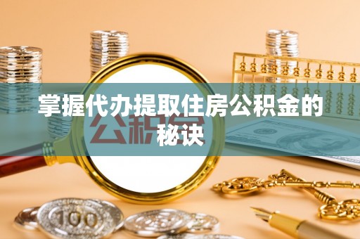 平远掌握代办提取住房公积金的秘诀