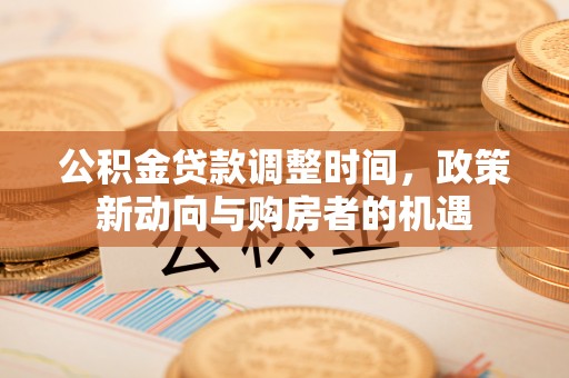 平远公积金贷款调整时间，政策新动向与购房者的机遇