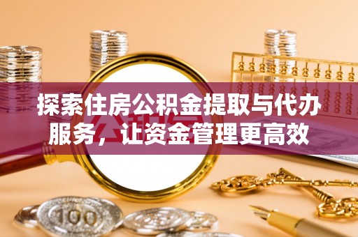 平远探索住房公积金提取与代办服务，让资金管理更高效