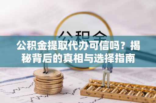 平远公积金提取代办可信吗？揭秘背后的真相与选择指南