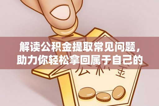 平远解读公积金提取常见问题，助力你轻松拿回属于自己的钱！