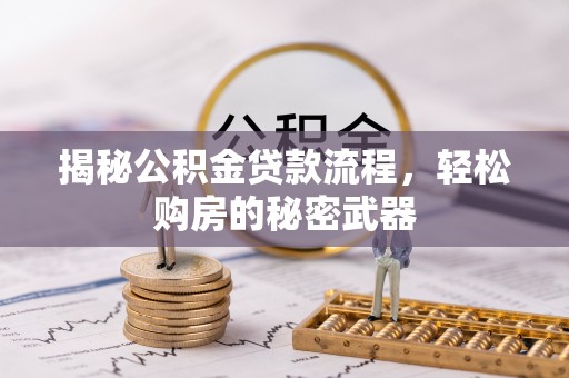 平远揭秘公积金贷款流程，轻松购房的秘密武器
