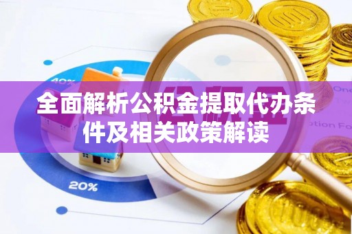 平远全面解析公积金提取代办条件及相关政策解读