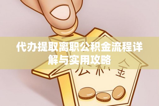 平远代办提取离职公积金流程详解与实用攻略