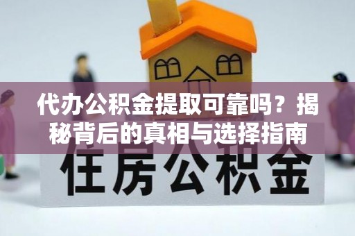 平远代办公积金提取可靠吗？揭秘背后的真相与选择指南