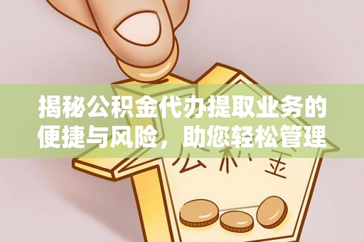 平远揭秘公积金代办提取业务的便捷与风险，助您轻松管理财务