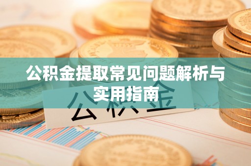 平远公积金提取常见问题解析与实用指南