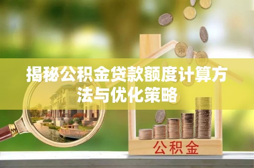 平远揭秘公积金贷款额度计算方法与优化策略