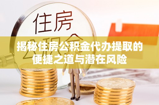 平远揭秘住房公积金代办提取的便捷之道与潜在风险