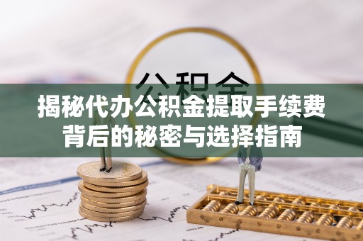 平远揭秘代办公积金提取手续费背后的秘密与选择指南