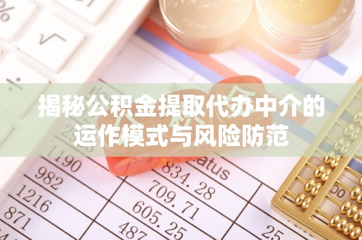 平远揭秘公积金提取代办中介的运作模式与风险防范