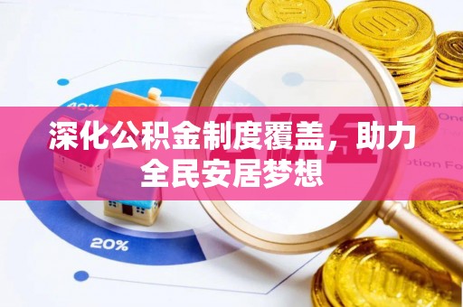 平远深化公积金制度覆盖，助力全民安居梦想