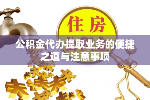 平远公积金代办提取业务的便捷之道与注意事项