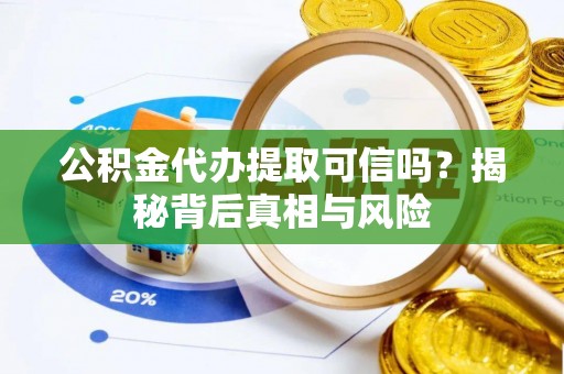 平远公积金代办提取可信吗？揭秘背后真相与风险