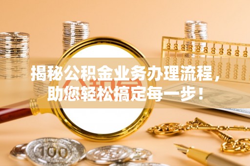 平远揭秘公积金业务办理流程，助您轻松搞定每一步！