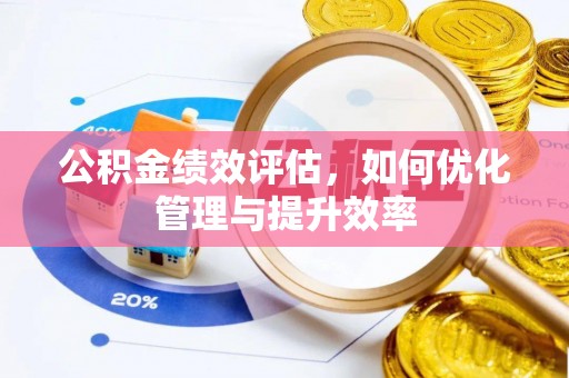 平远公积金绩效评估，如何优化管理与提升效率