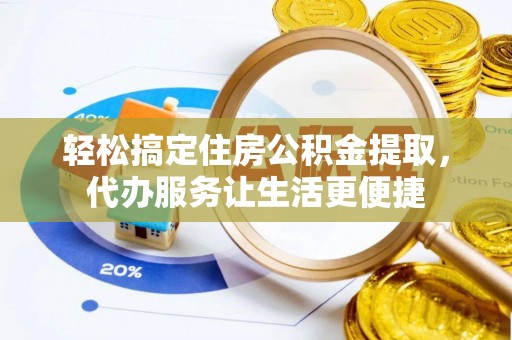 平远轻松搞定住房公积金提取，代办服务让生活更便捷