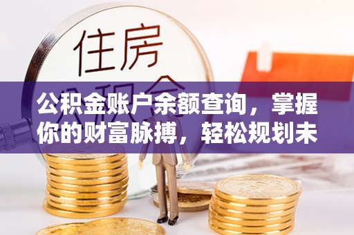 平远公积金账户余额查询，掌握你的财富脉搏，轻松规划未来