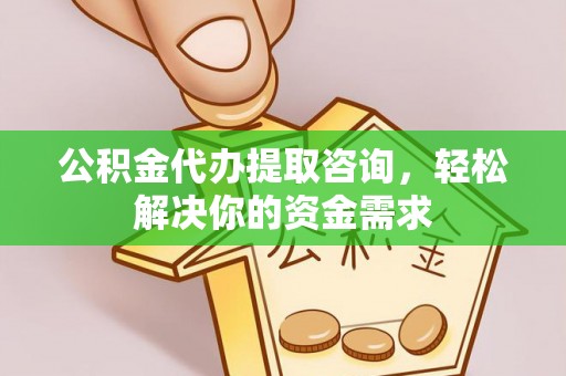 平远公积金代办提取咨询，轻松解决你的资金需求