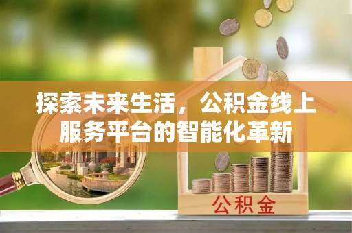 平远探索未来生活，公积金线上服务平台的智能化革新