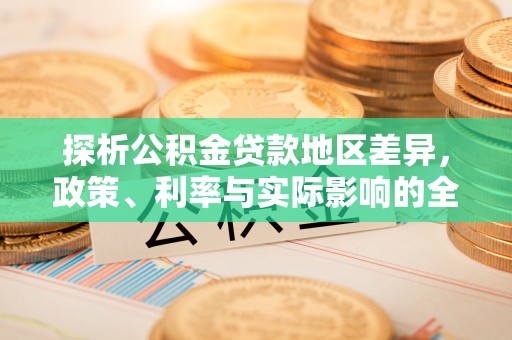 平远探析公积金贷款地区差异，政策、利率与实际影响的全面解读