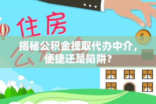 平远揭秘公积金提取代办中介，便捷还是陷阱？