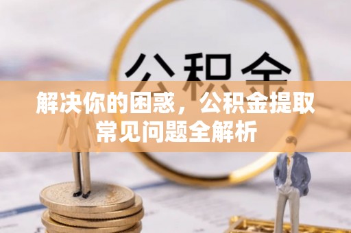 平远解决你的困惑，公积金提取常见问题全解析