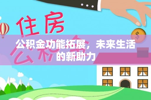 平远公积金功能拓展，未来生活的新助力