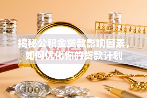 平远揭秘公积金贷款影响因素，如何优化你的贷款计划