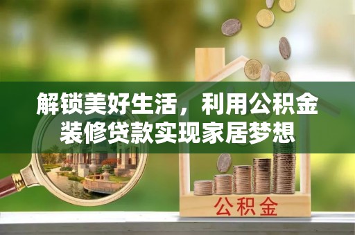 平远解锁美好生活，利用公积金装修贷款实现家居梦想