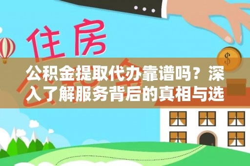 平远公积金提取代办靠谱吗？深入了解服务背后的真相与选择指南