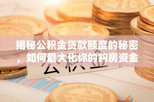 平远揭秘公积金贷款额度的秘密，如何最大化你的购房资金