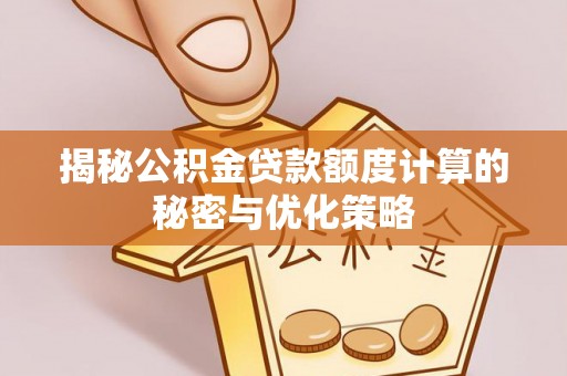 平远揭秘公积金贷款额度计算的秘密与优化策略