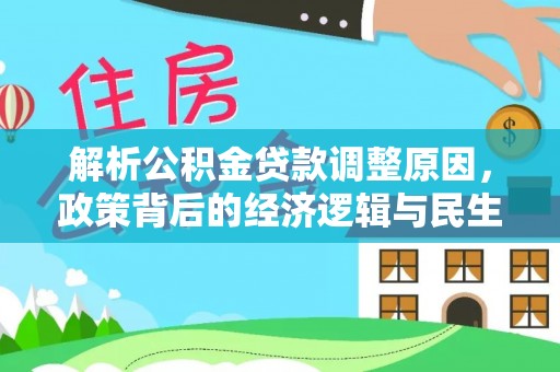 平远解析公积金贷款调整原因，政策背后的经济逻辑与民生影响