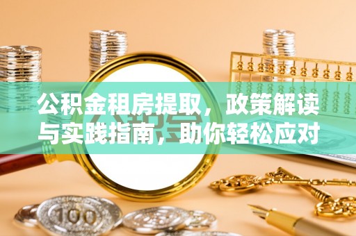 平远公积金租房提取，政策解读与实践指南，助你轻松应对住房难题