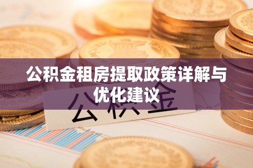 平远公积金租房提取政策详解与优化建议