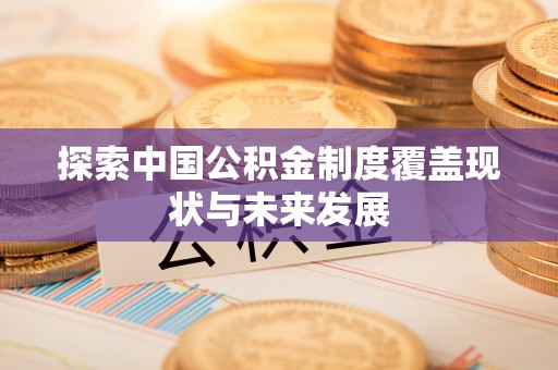 平远探索中国公积金制度覆盖现状与未来发展